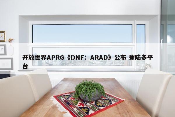 开放世界APRG《DNF：ARAD》公布 登陆多平台