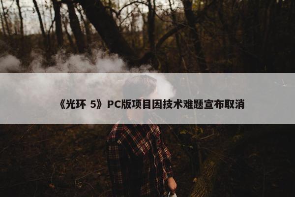 《光环 5》PC版项目因技术难题宣布取消