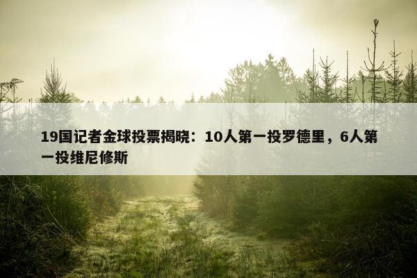 19国记者金球投票揭晓：10人第一投罗德里，6人第一投维尼修斯