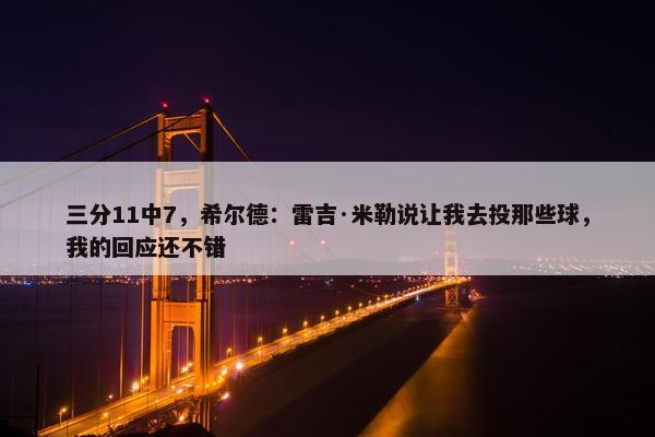 三分11中7，希尔德：雷吉·米勒说让我去投那些球，我的回应还不错