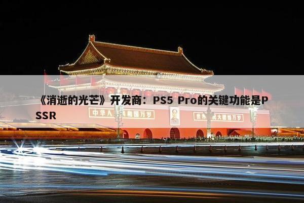 《消逝的光芒》开发商：PS5 Pro的关键功能是PSSR