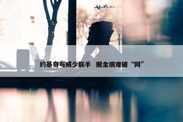 约基奇与威少联手  掘金艰难破“网”