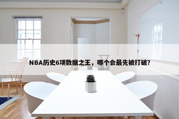 NBA历史6项数据之王，哪个会最先被打破？