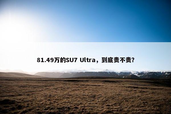 81.49万的SU7 Ultra，到底贵不贵？