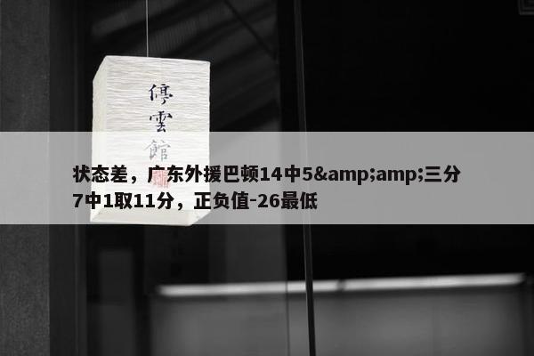 状态差，广东外援巴顿14中5&amp;三分7中1取11分，正负值-26最低