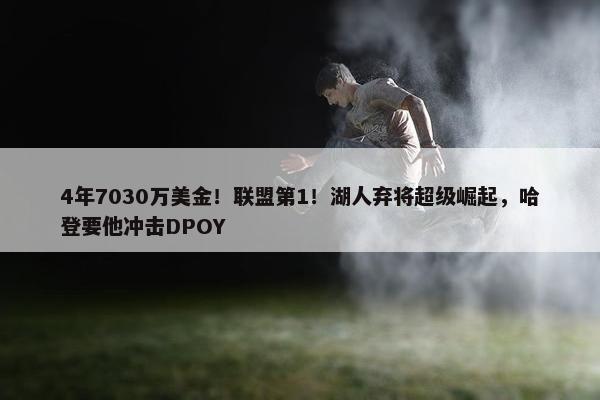 4年7030万美金！联盟第1！湖人弃将超级崛起，哈登要他冲击DPOY