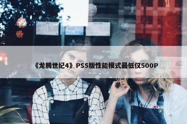 《龙腾世纪4》PS5版性能模式最低仅500P