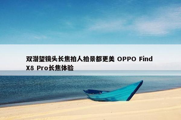 双潜望镜头长焦拍人拍景都更美 OPPO Find X8 Pro长焦体验