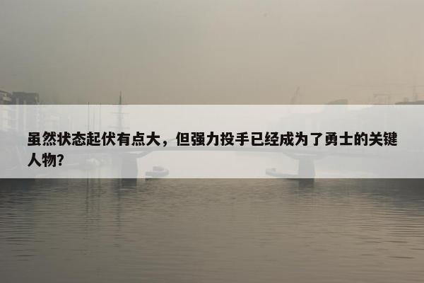 虽然状态起伏有点大，但强力投手已经成为了勇士的关键人物？