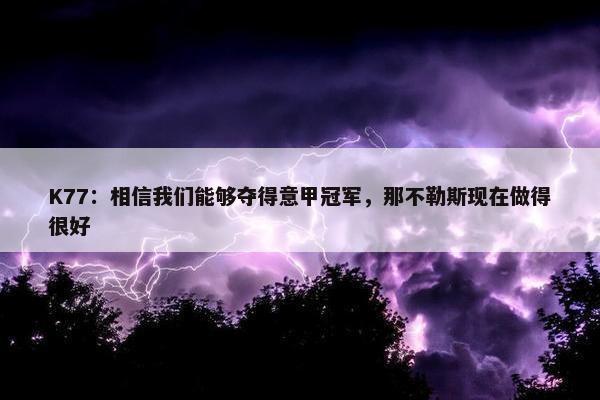 K77：相信我们能够夺得意甲冠军，那不勒斯现在做得很好