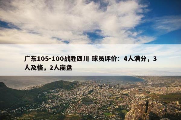 广东105-100战胜四川 球员评价：4人满分，3人及格，2人崩盘