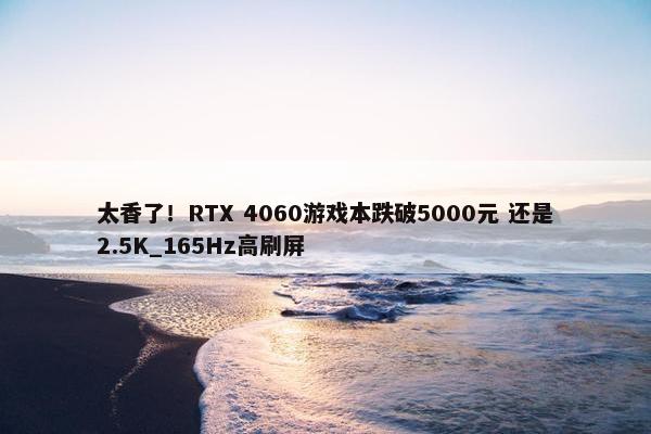 太香了！RTX 4060游戏本跌破5000元 还是2.5K_165Hz高刷屏