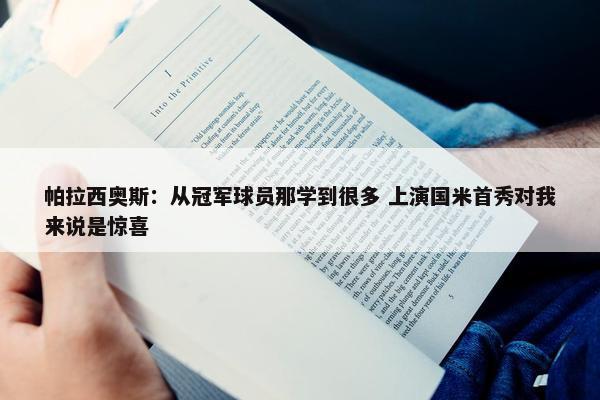 帕拉西奥斯：从冠军球员那学到很多 上演国米首秀对我来说是惊喜