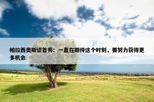 帕拉西奥斯谈首秀：一直在期待这个时刻，要努力获得更多机会