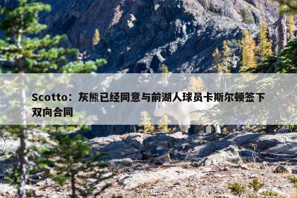 Scotto：灰熊已经同意与前湖人球员卡斯尔顿签下双向合同