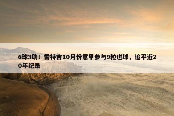 6球3助！雷特吉10月份意甲参与9粒进球，追平近20年纪录