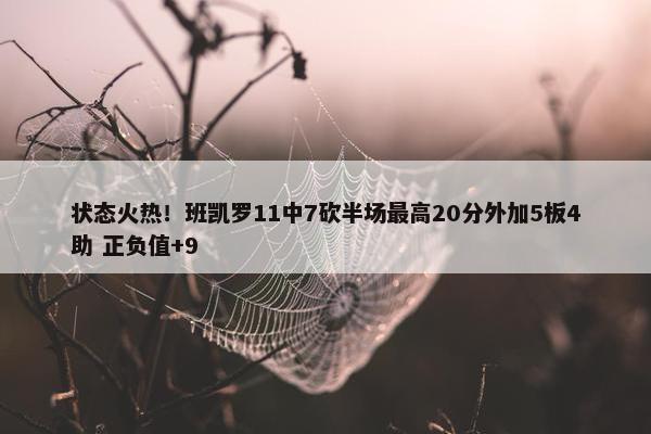 状态火热！班凯罗11中7砍半场最高20分外加5板4助 正负值+9