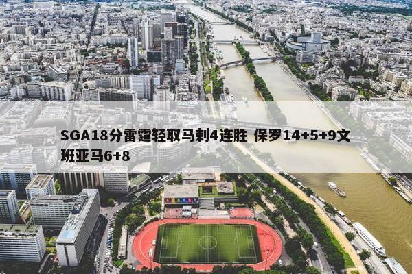 SGA18分雷霆轻取马刺4连胜 保罗14+5+9文班亚马6+8