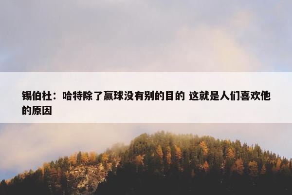 锡伯杜：哈特除了赢球没有别的目的 这就是人们喜欢他的原因