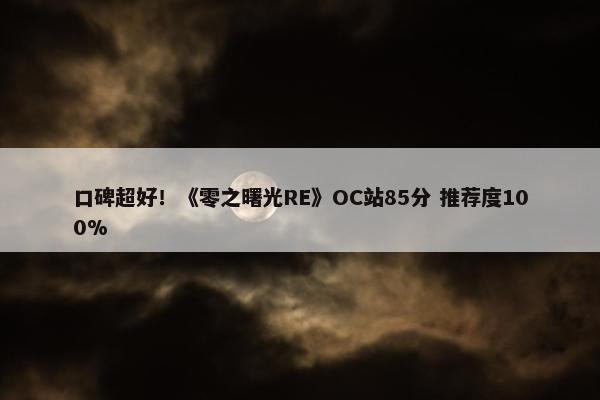 口碑超好！《零之曙光RE》OC站85分 推荐度100%