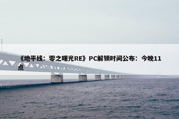 《地平线：零之曙光RE》PC解锁时间公布：今晚11点