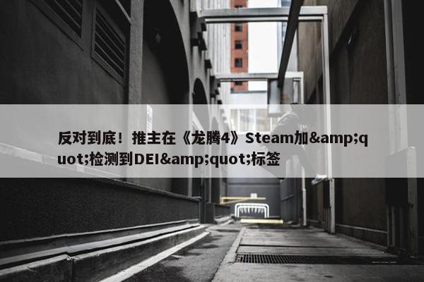 反对到底！推主在《龙腾4》Steam加&quot;检测到DEI&quot;标签