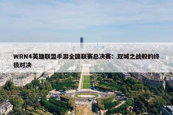 WRN4英雄联盟手游全国联赛总决赛：双城之战般的终极对决