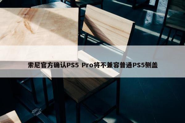 索尼官方确认PS5 Pro将不兼容普通PS5侧盖