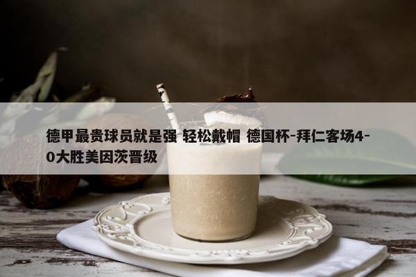 德甲最贵球员就是强 轻松戴帽 德国杯-拜仁客场4-0大胜美因茨晋级