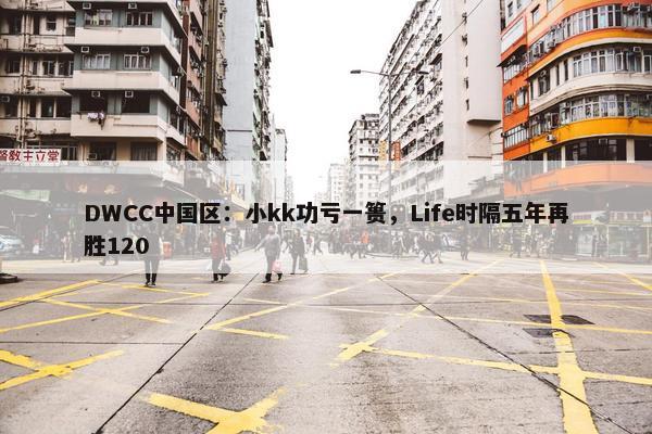 DWCC中国区：小kk功亏一篑，Life时隔五年再胜120