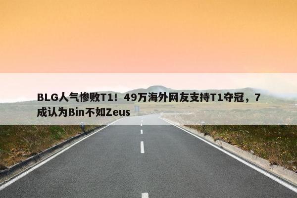 BLG人气惨败T1！49万海外网友支持T1夺冠，7成认为Bin不如Zeus