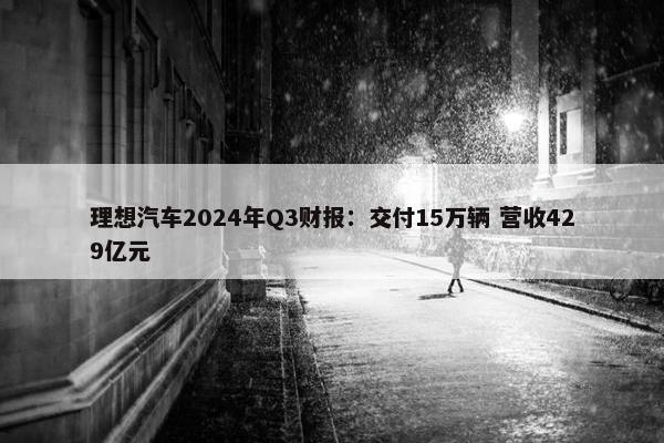 理想汽车2024年Q3财报：交付15万辆 营收429亿元