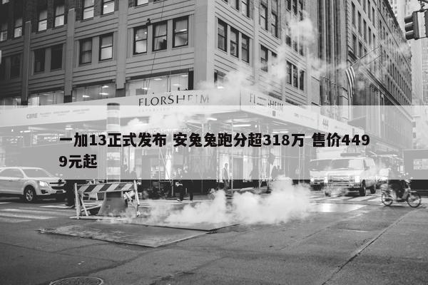 一加13正式发布 安兔兔跑分超318万 售价4499元起