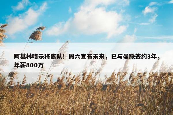 阿莫林暗示将离队！周六宣布未来，已与曼联签约3年，年薪800万