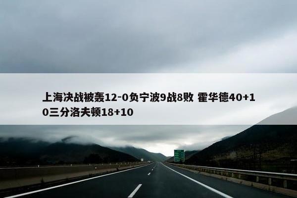 上海决战被轰12-0负宁波9战8败 霍华德40+10三分洛夫顿18+10