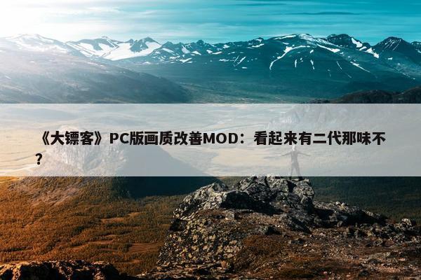 《大镖客》PC版画质改善MOD：看起来有二代那味不？