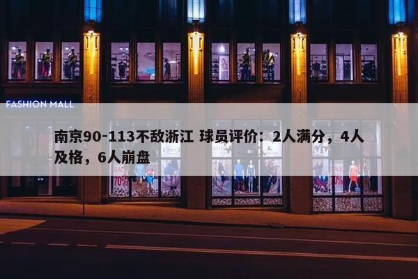 南京90-113不敌浙江 球员评价：2人满分，4人及格，6人崩盘