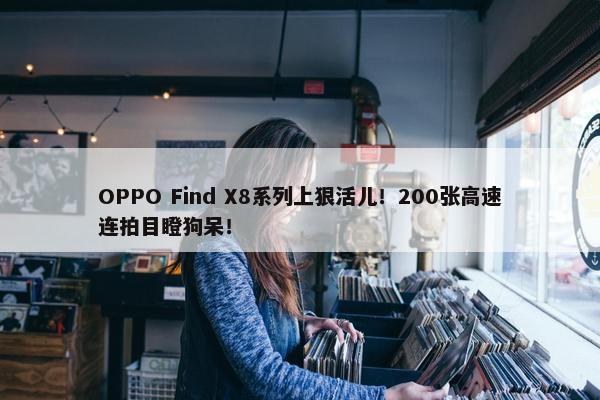 OPPO Find X8系列上狠活儿！200张高速连拍目瞪狗呆！