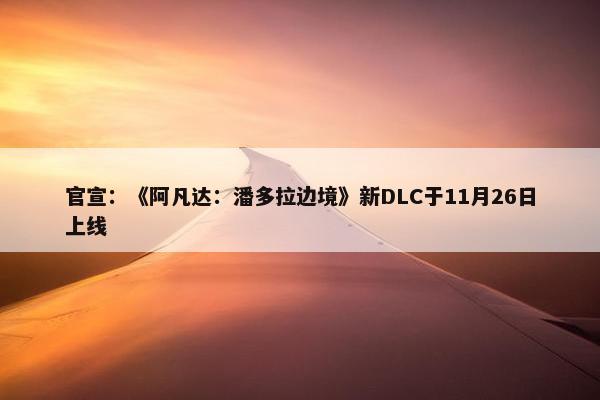 官宣：《阿凡达：潘多拉边境》新DLC于11月26日上线