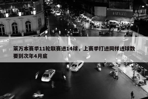 莱万本赛季11轮联赛进14球，上赛季打进同样进球数要到次年4月底