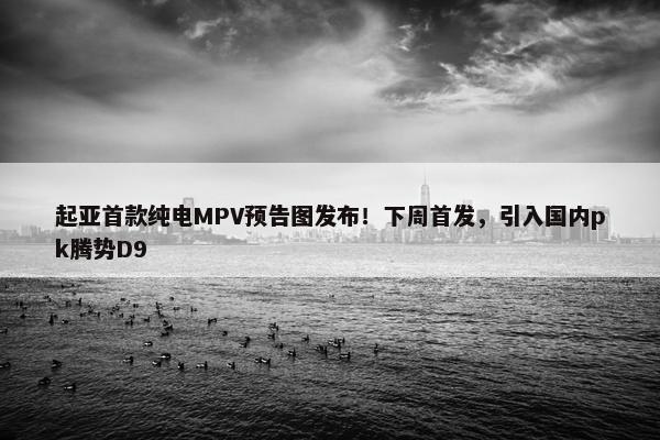 起亚首款纯电MPV预告图发布！下周首发，引入国内pk腾势D9