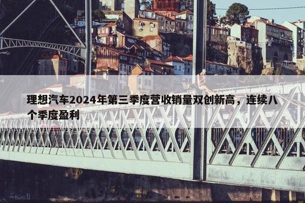 理想汽车2024年第三季度营收销量双创新高，连续八个季度盈利