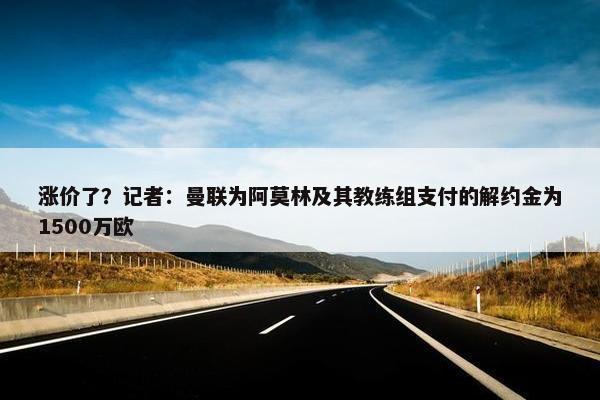 涨价了？记者：曼联为阿莫林及其教练组支付的解约金为1500万欧