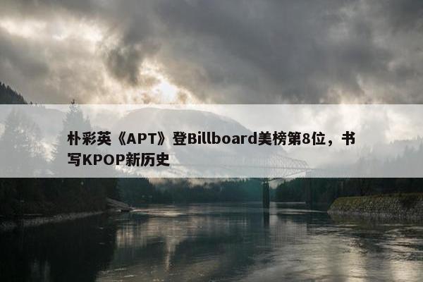 朴彩英《APT》登Billboard美榜第8位，书写KPOP新历史