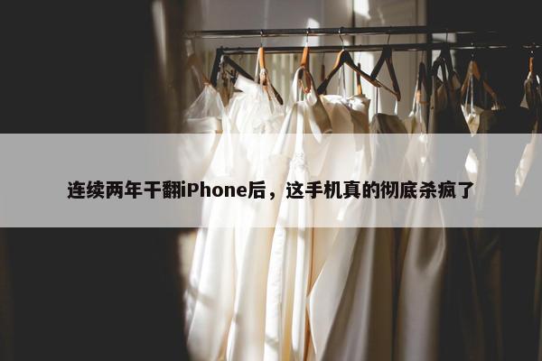 连续两年干翻iPhone后，这手机真的彻底杀疯了