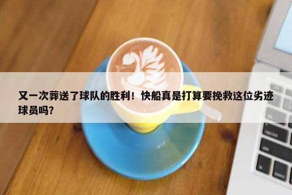 又一次葬送了球队的胜利！快船真是打算要挽救这位劣迹球员吗？