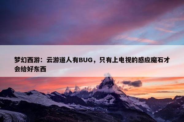 梦幻西游：云游道人有BUG，只有上电视的感应魔石才会给好东西