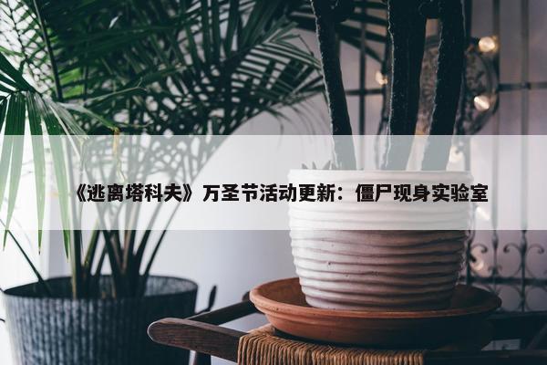 《逃离塔科夫》万圣节活动更新：僵尸现身实验室