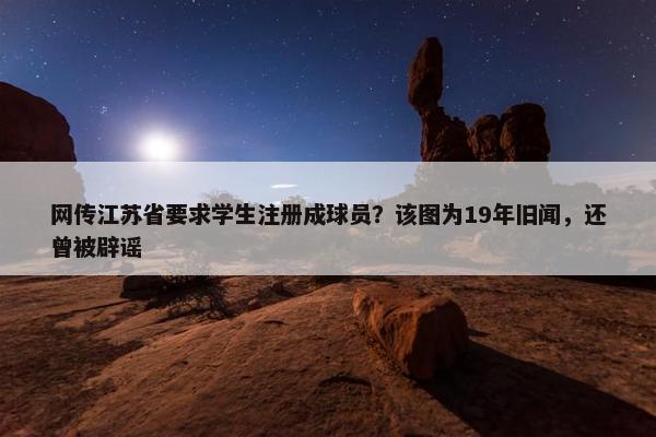 网传江苏省要求学生注册成球员？该图为19年旧闻，还曾被辟谣