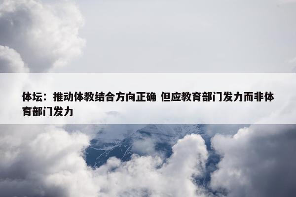 体坛：推动体教结合方向正确 但应教育部门发力而非体育部门发力